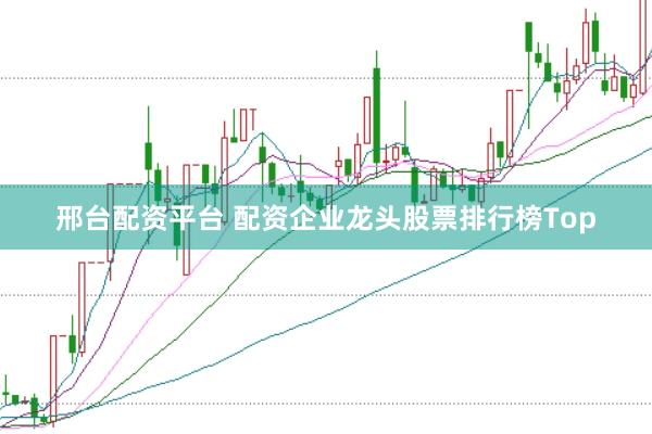 邢台配资平台 配资企业龙头股票排行榜Top