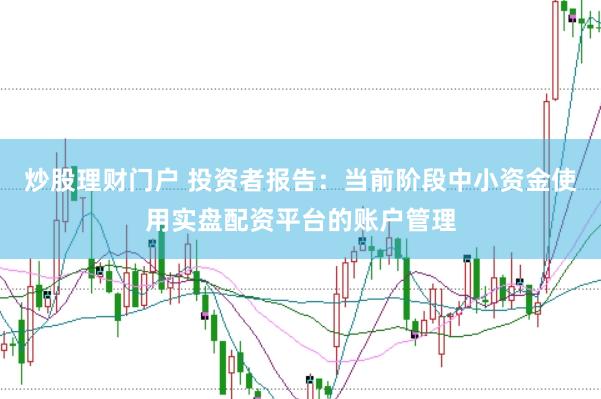 炒股理财门户 投资者报告：当前阶段中小资金使用实盘配资平台的账户管理