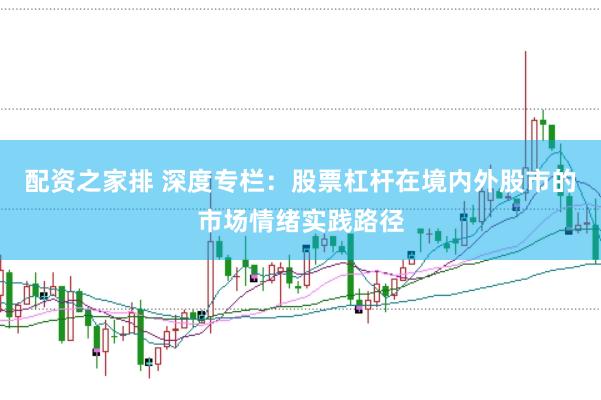 配资之家排 深度专栏：股票杠杆在境内外股市的市场情绪实践路径