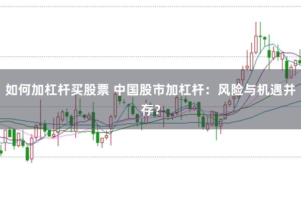 如何加杠杆买股票 中国股市加杠杆：风险与机遇并存？
