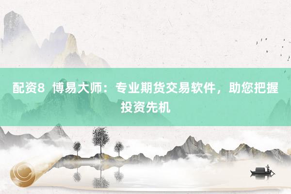 配资8  博易大师：专业期货交易软件，助您把握投资先机