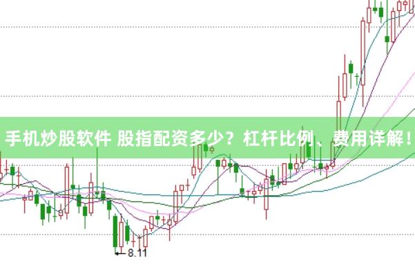 手机炒股软件 股指配资多少？杠杆比例、费用详解！