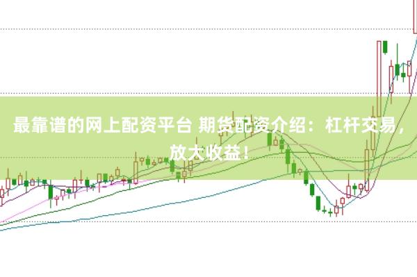 最靠谱的网上配资平台 期货配资介绍：杠杆交易，放大收益！