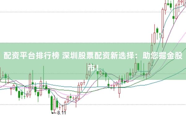 配资平台排行榜 深圳股票配资新选择:助您掘金股市!