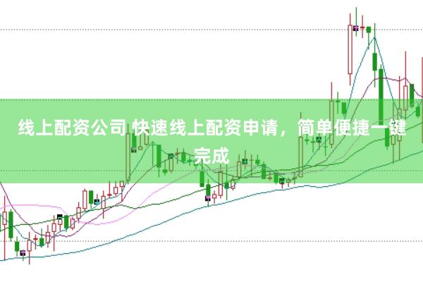 线上配资公司 快速线上配资申请，简单便捷一键完成