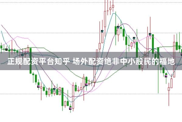 正规配资平台知乎 场外配资绝非中小股民的福地
