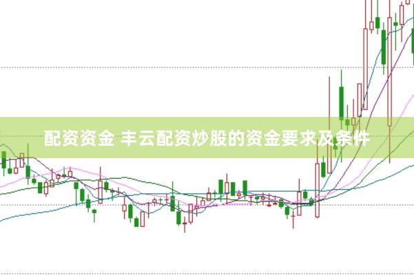 配资资金 丰云配资炒股的资金要求及条件