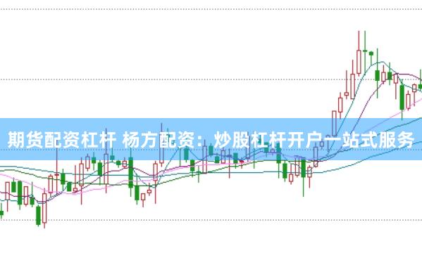 期货配资杠杆 杨方配资：炒股杠杆开户一站式服务