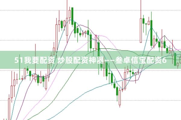 51我要配资 炒股配资神器——叁卓信宝配资6