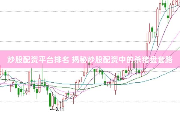 炒股配资平台排名 揭秘炒股配资中的杀猪盘套路
