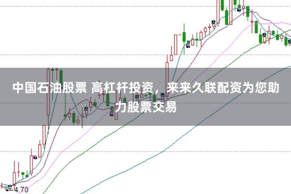 中国石油股票 高杠杆投资,来来久联配资为您助力股票交易
