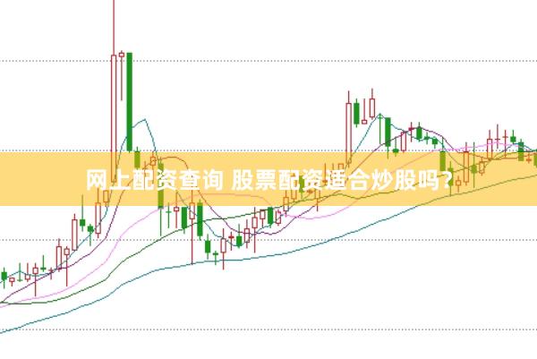 网上配资查询 股票配资适合炒股吗？