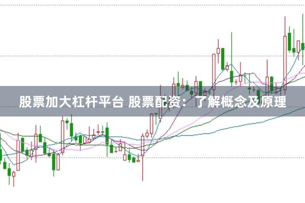 股票加大杠杆平台 股票配资：了解概念及原理