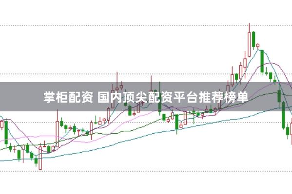 掌柜配资 国内顶尖配资平台推荐榜单