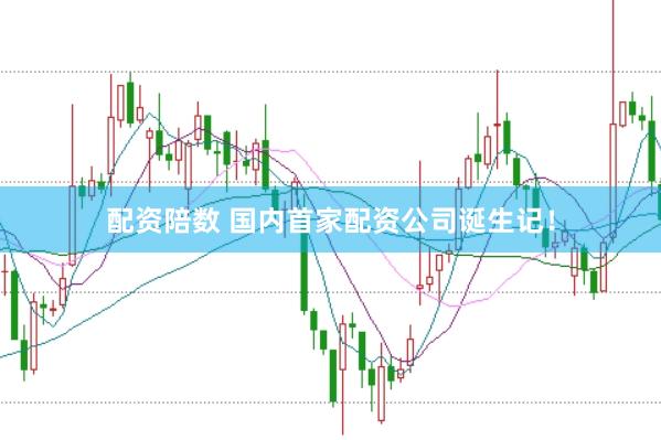 配资陪数 国内首家配资公司诞生记！