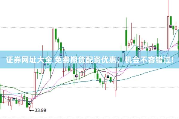 证券网址大全 免费期货配资优惠，机会不容错过!