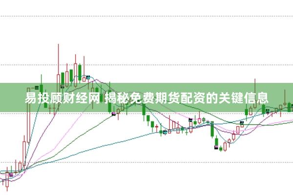 易投顾财经网 揭秘免费期货配资的关键信息