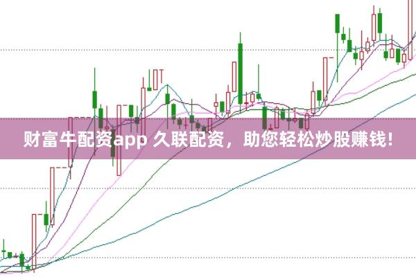 财富牛配资app 久联配资，助您轻松炒股赚钱!