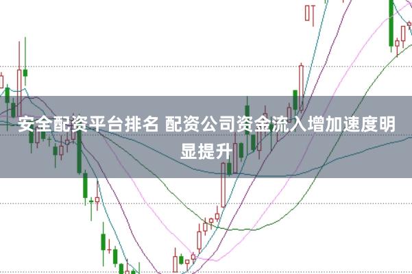 安全配资平台排名 配资公司资金流入增加速度明显提升