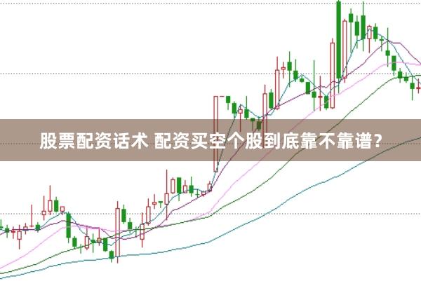 股票配资话术 配资买空个股到底靠不靠谱？