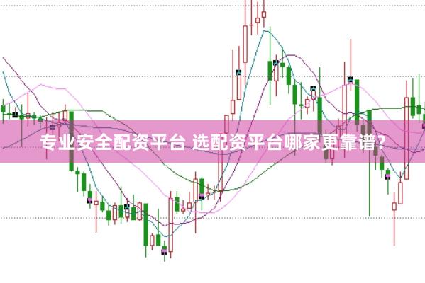 专业安全配资平台 选配资平台哪家更靠谱?