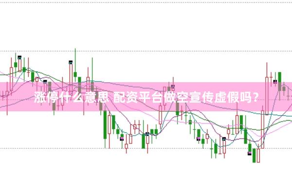 涨停什么意思 配资平台做空宣传虚假吗？