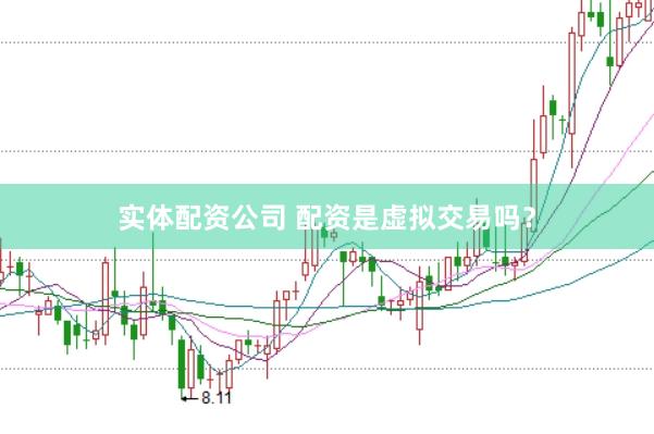 实体配资公司 配资是虚拟交易吗？