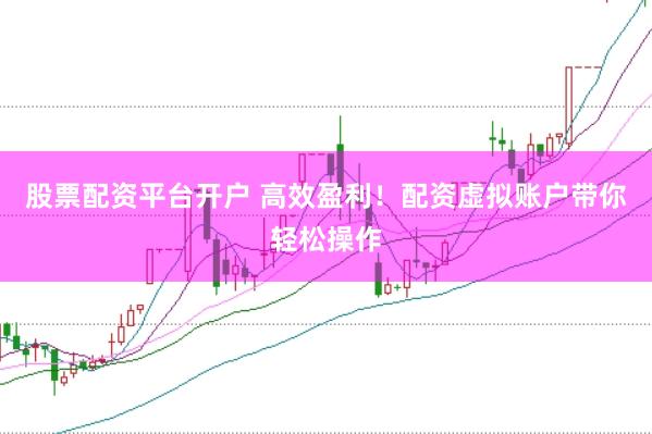 股票配资平台开户 高效盈利!配资虚拟账户带你轻松操作