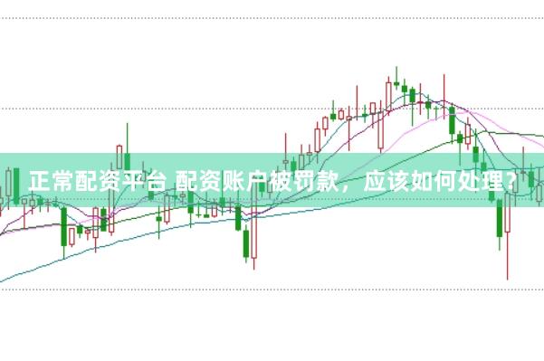 正常配资平台 配资账户被罚款，应该如何处理？