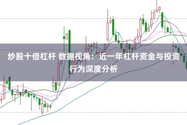 炒股十倍杠杆 数据视角：近一年杠杆资金与投资行为深度分析