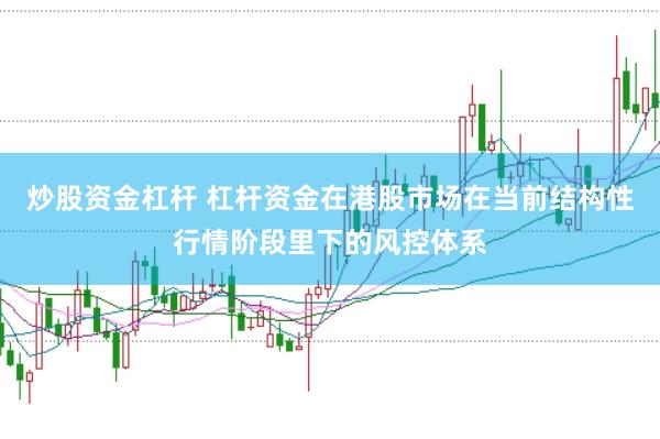 炒股资金杠杆 杠杆资金在港股市场在当前结构性行情阶段里下的风控体系