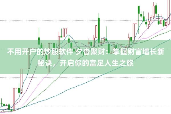 不用开户的炒股软件 夕沓聚财：掌握财富增长新秘诀，开启你的富足人生之旅