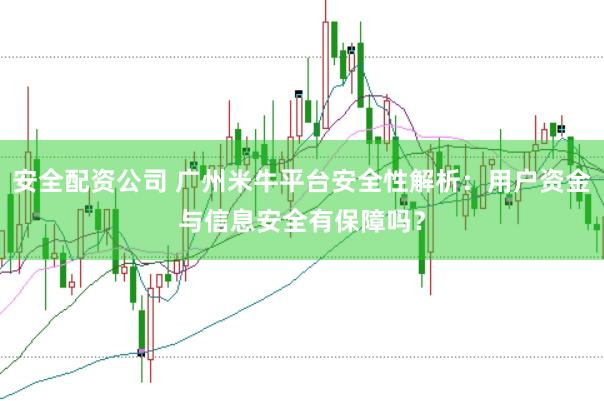 安全配资公司 广州米牛平台安全性解析：用户资金与信息安全有保障吗？