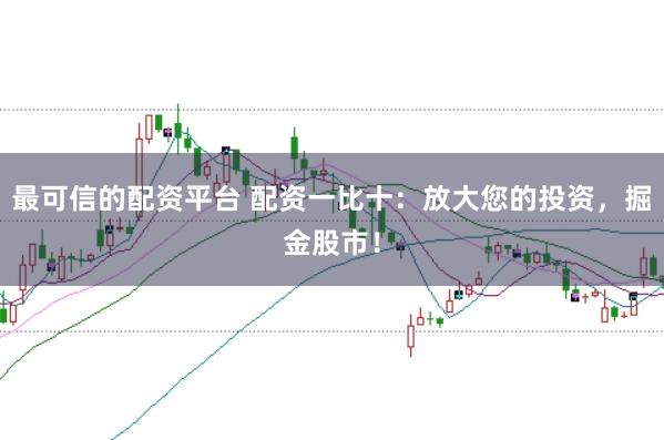 最可信的配资平台 配资一比十:放大您的投资,掘金股市!