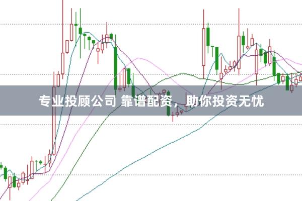 专业投顾公司 靠谱配资,助你投资无忧